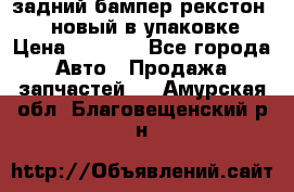 задний бампер рекстон 3   новый в упаковке › Цена ­ 8 000 - Все города Авто » Продажа запчастей   . Амурская обл.,Благовещенский р-н